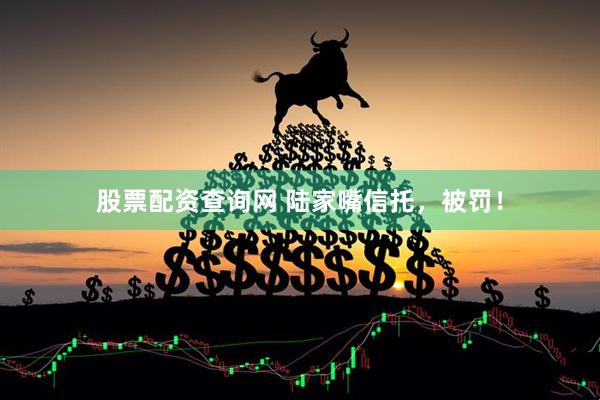 股票配资查询网 陆家嘴信托，被罚！