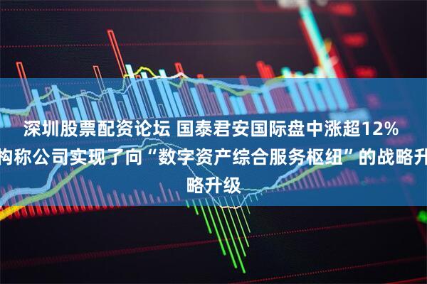 深圳股票配资论坛 国泰君安国际盘中涨超12% 机构称公司实现了向“数字资产综合服务枢纽”的战略升级