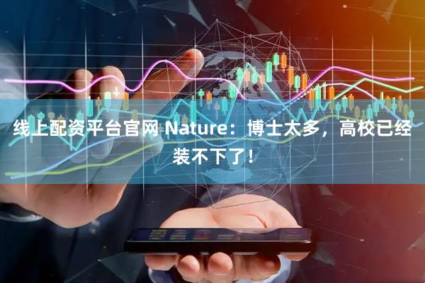 线上配资平台官网 Nature：博士太多，高校已经装不下了！