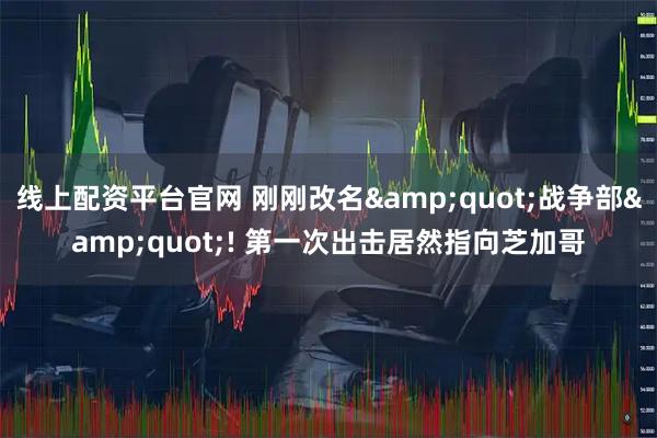 线上配资平台官网 刚刚改名&quot;战争部&quot;! 第一次出击居然指向芝加哥