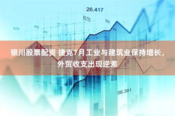 银川股票配资 捷克7月工业与建筑业保持增长，外贸收支出现逆差