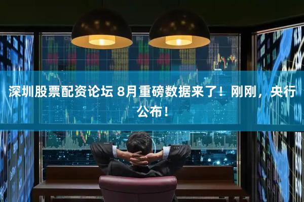 深圳股票配资论坛 8月重磅数据来了！刚刚，央行公布！