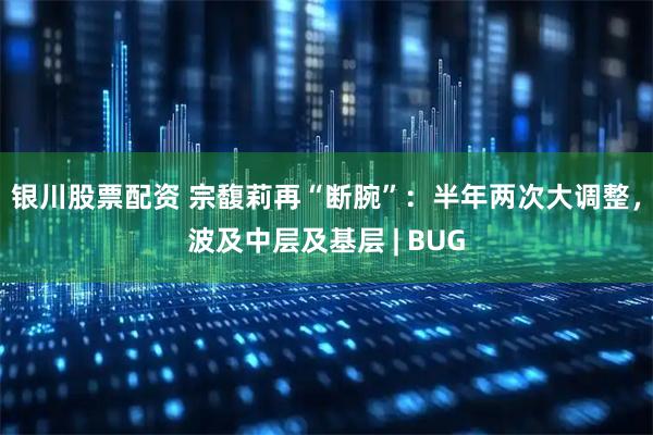 银川股票配资 宗馥莉再“断腕”：半年两次大调整，波及中层及基层 | BUG