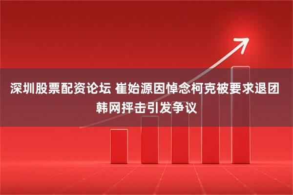 深圳股票配资论坛 崔始源因悼念柯克被要求退团 韩网抨击引发争议