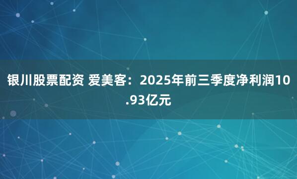 银川股票配资 爱美客:2025年前三季度净利润10.93亿元