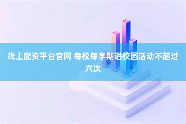 线上配资平台官网 每校每学期进校园活动不超过六次