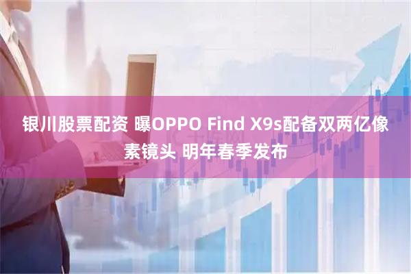 银川股票配资 曝OPPO Find X9s配备双两亿像素镜头 明年春季发布